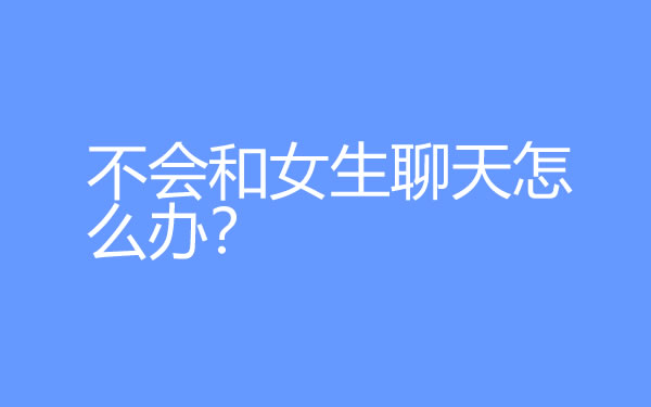不会和女生聊天怎么办？学会这5个聊天技巧变聊天达人 - 吾知舍