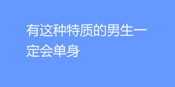 什么样的男生容易单身？有这种特质的男生一定会单身 - 吾知舍