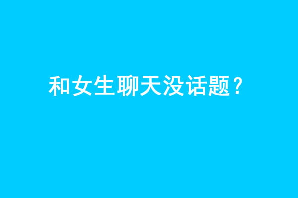 和女生聊天没话题？做到这几点让你和女生聊天停不下来！ - 吾知舍