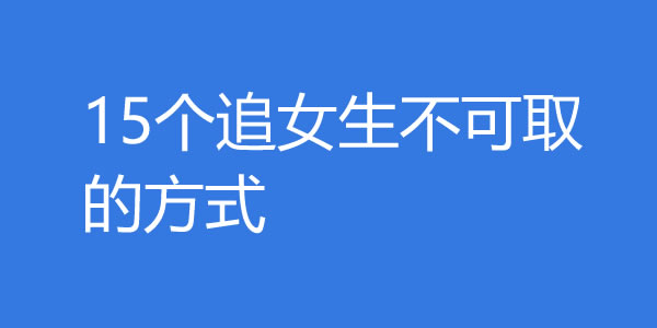 15个追女生不可取的方式，你中了几个？ - 吾知舍