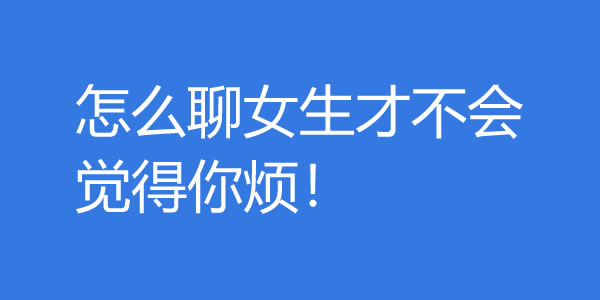 追女生聊天技巧！这样聊女生才不会觉得你烦 - 吾知舍