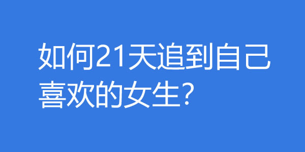 如何21天追到自己喜欢的女生？ - 吾知舍
