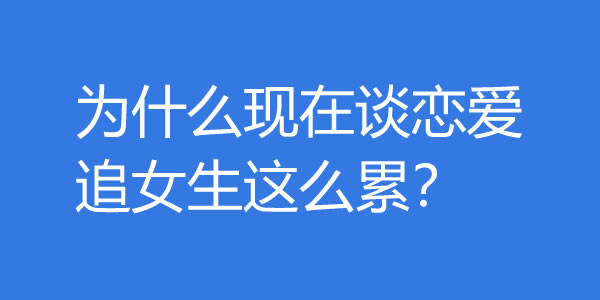为什么现在谈恋爱追女生这么累？ - 吾知舍