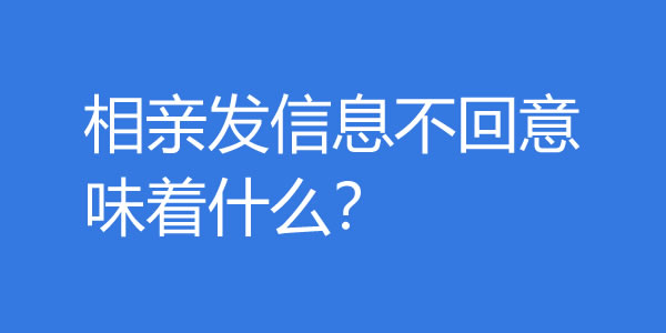 相亲发信息不回意味着什么？还需要再聊吗？ - 吾知舍