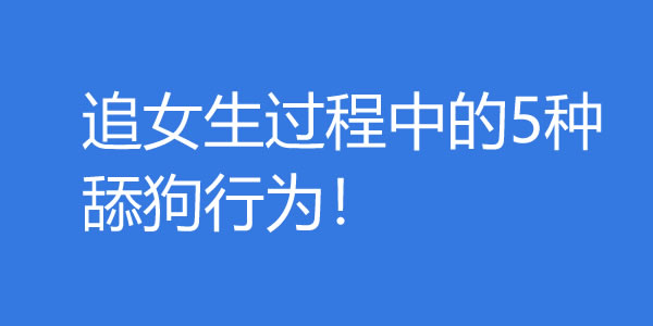 追女生过程中的5种舔狗行为！男生是如何沦为舔狗的？ - 吾知舍